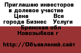 Приглашаю инвесторов в долевое участие. › Цена ­ 10 000 - Все города Бизнес » Услуги   . Брянская обл.,Новозыбков г.